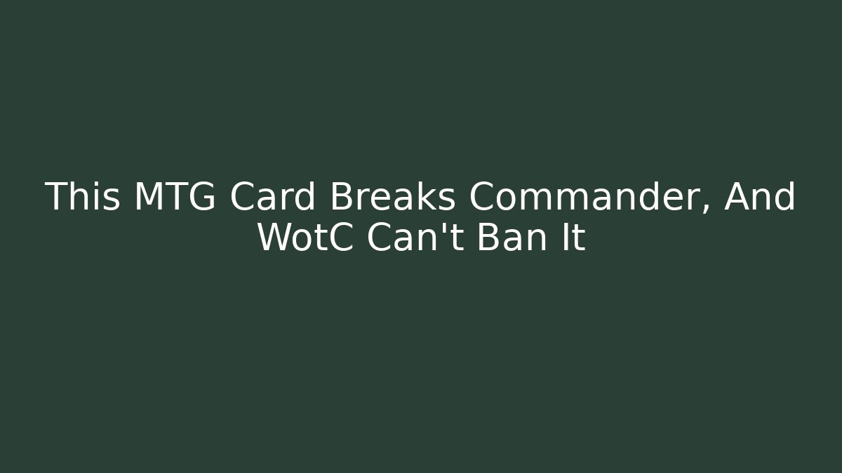 This MTG Card Breaks Commander, And WotC Can't Ban It