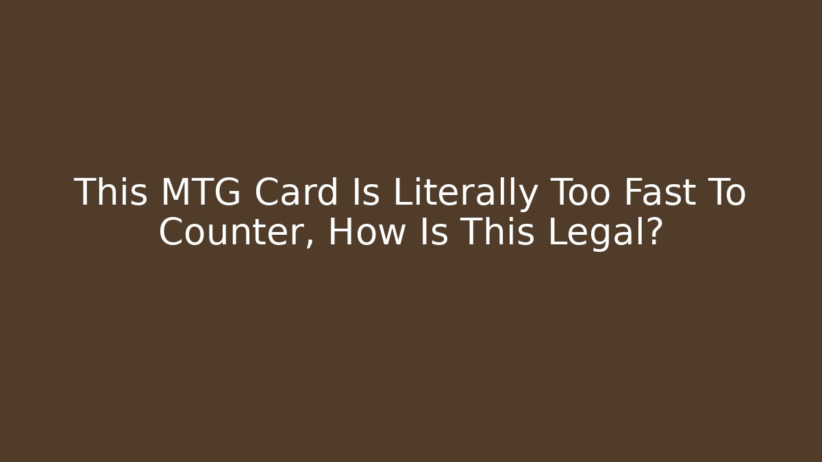 This MTG Card Is Literally Too Fast To Counter, How Is This Legal?
