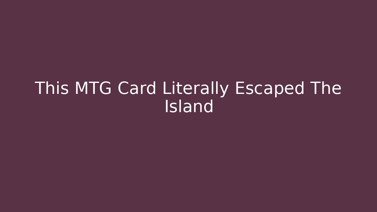 This MTG Card Literally Escaped The Island