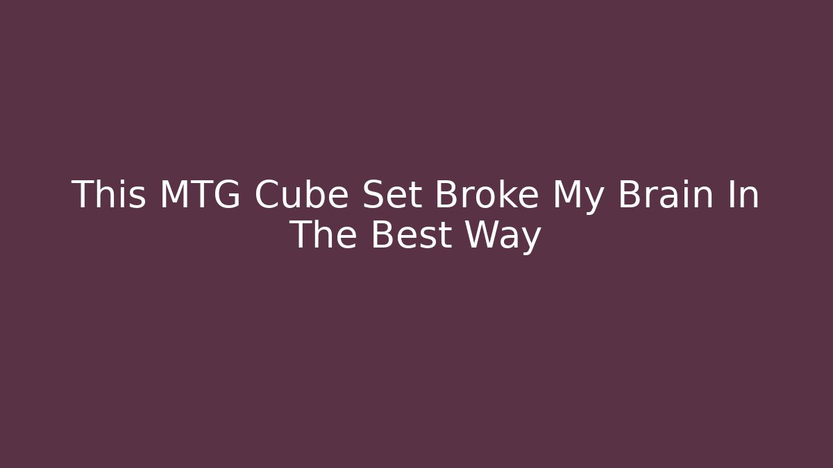 This MTG Cube Set Broke My Brain In The Best Way