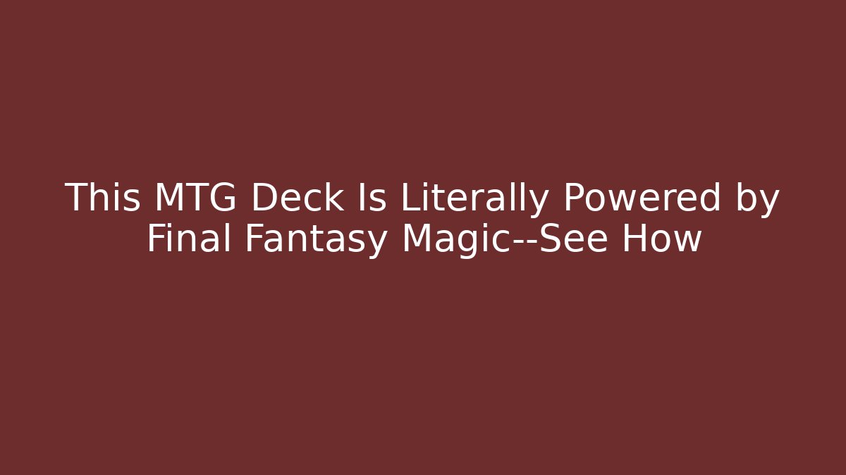 This MTG Deck Is Literally Powered by Final Fantasy Magic—See How - Create More Assets