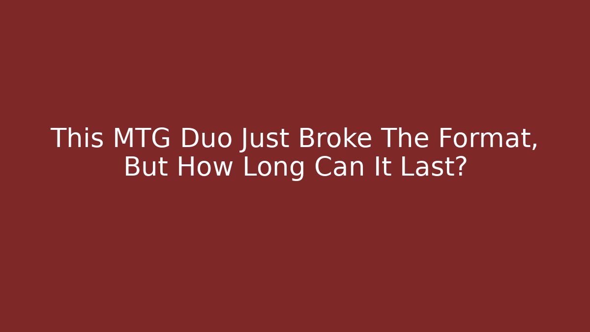 This MTG Duo Just Broke The Format, But How Long Can It Last?