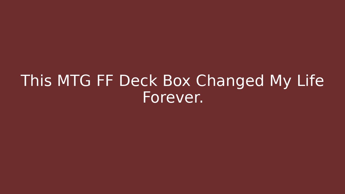 This MTG FF Deck Box Changed My Life Forever.