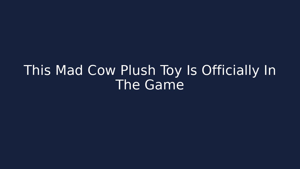 This Mad Cow Plush Toy Is Officially In The Game