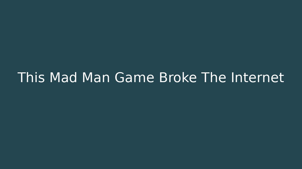 This Mad Man Game Broke The Internet