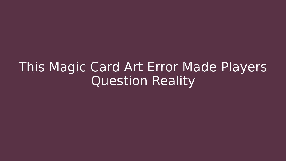 This Magic Card Art Error Made Players Question Reality