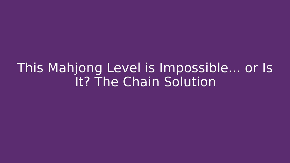 This Mahjong Level is Impossible… or Is It? The Chain Solution