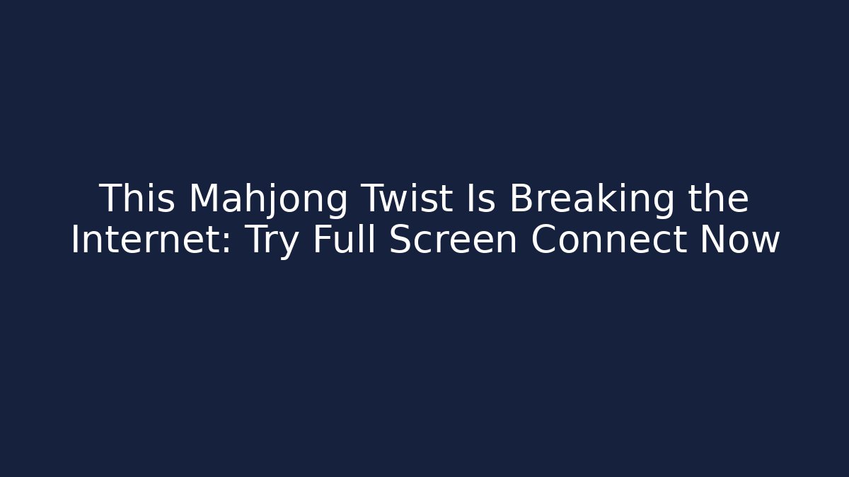 This Mahjong Twist Is Breaking the Internet: Try Full Screen Connect Now - Create More Assets