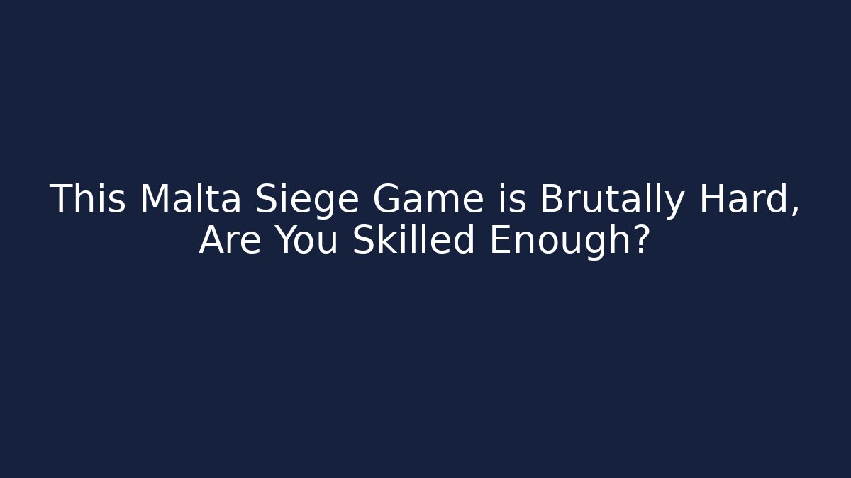 This Malta Siege Game is Brutally Hard, Are You Skilled Enough?