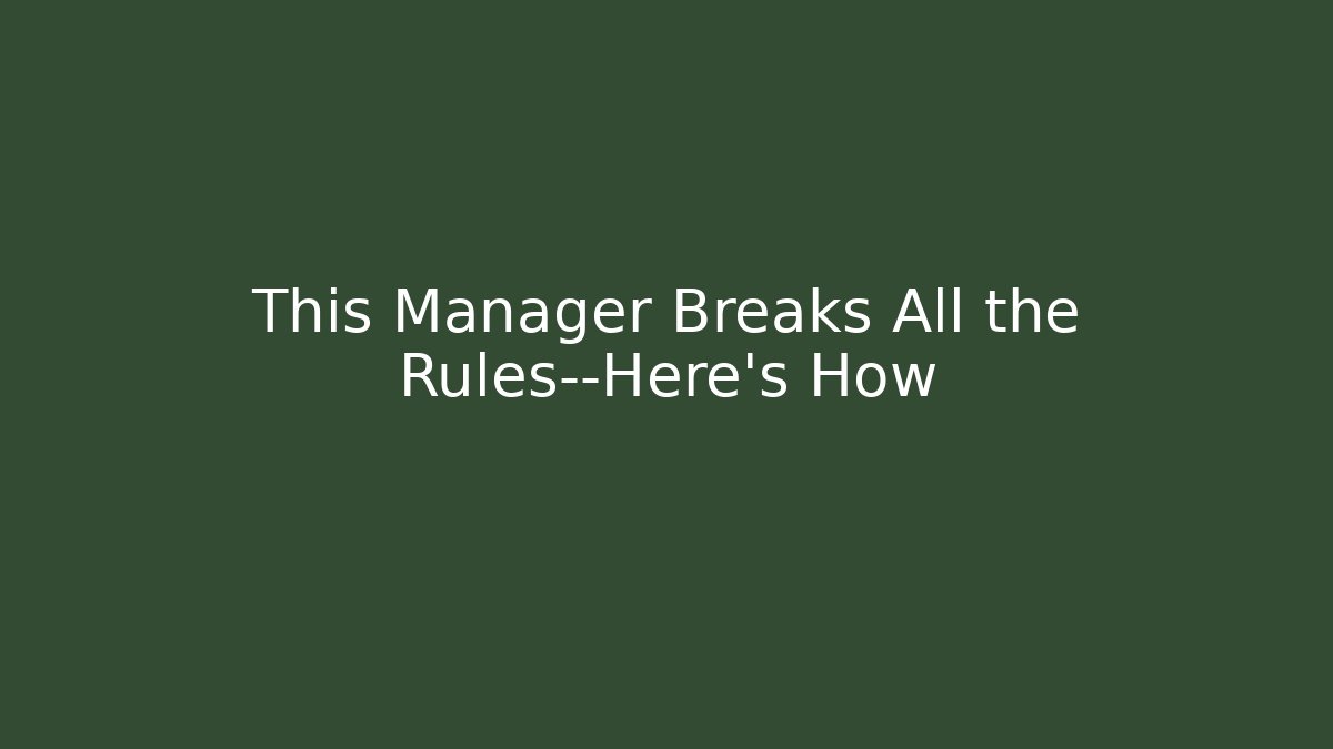This Manager Breaks All the Rules—Here’s How