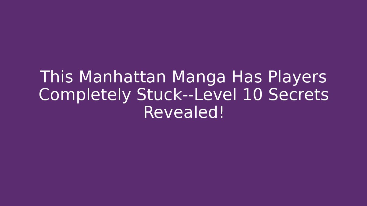 This Manhattan Manga Has Players Completely Stuck—Level 10 Secrets Revealed!