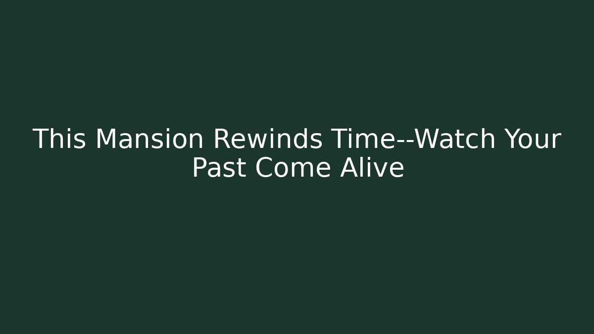 This Mansion Rewinds Time—Watch Your Past Come Alive