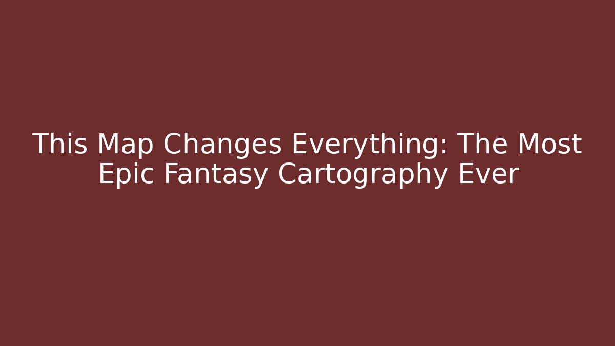 This Map Changes Everything: The Most Epic Fantasy Cartography Ever - Create More Assets