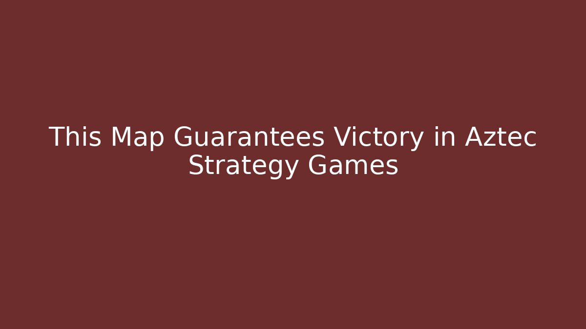 This Map Guarantees Victory in Aztec Strategy Games