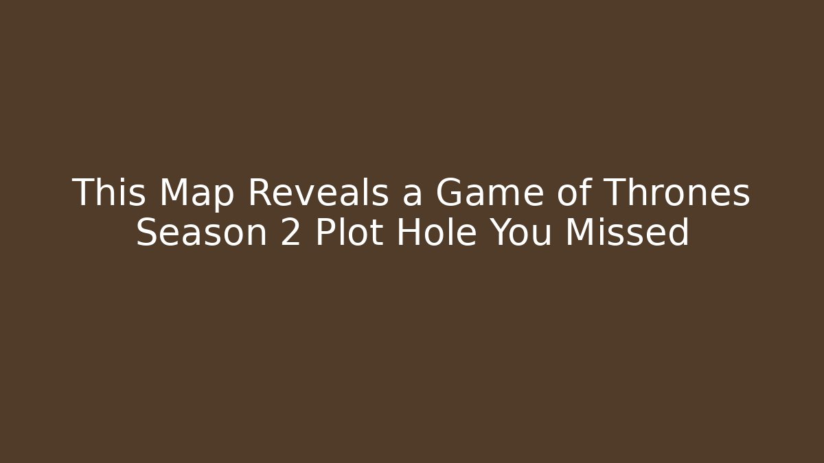 This Map Reveals a Game of Thrones Season 2 Plot Hole You Missed