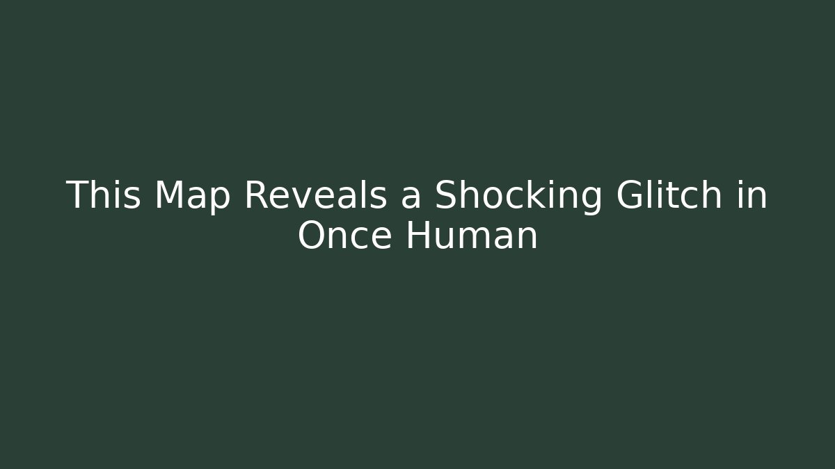 This Map Reveals a Shocking Glitch in Once Human - Create More Assets