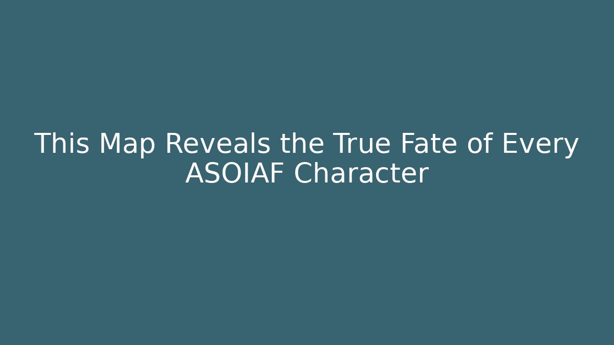 This Map Reveals the True Fate of Every ASOIAF Character