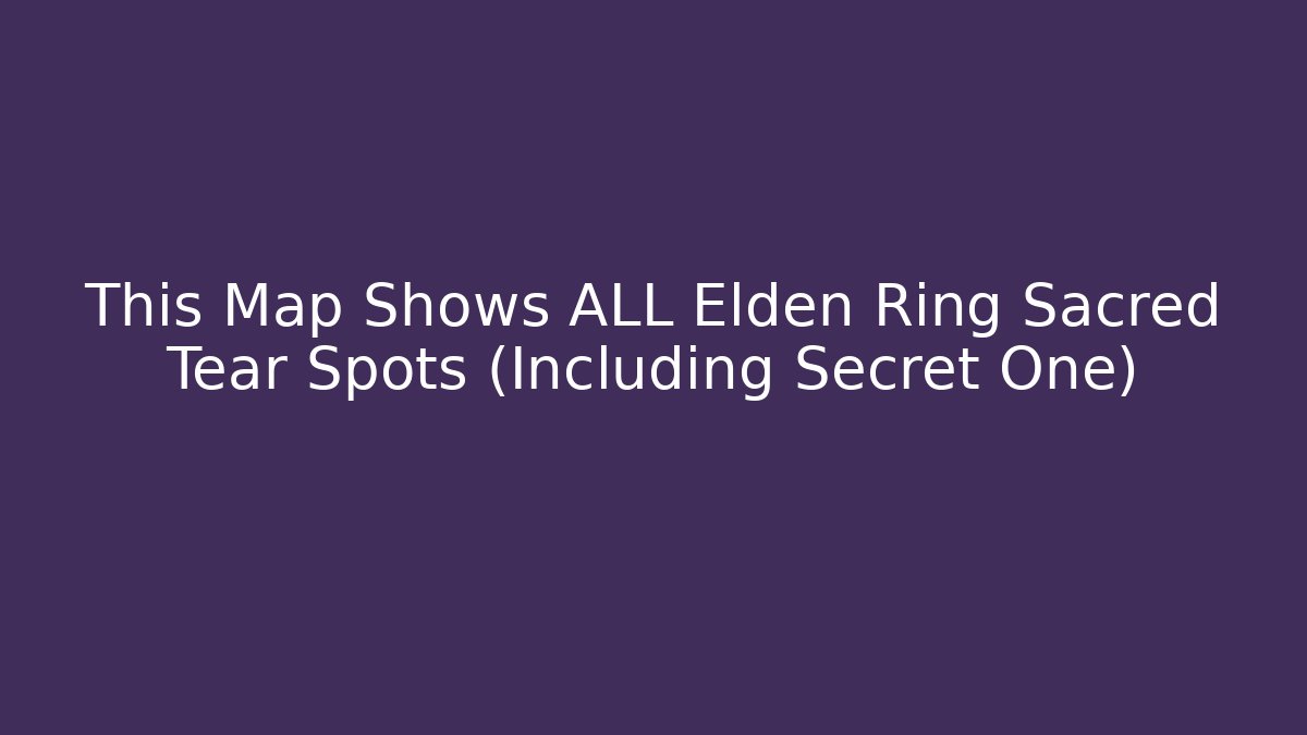This Map Shows ALL Elden Ring Sacred Tear Spots (Including Secret One)
