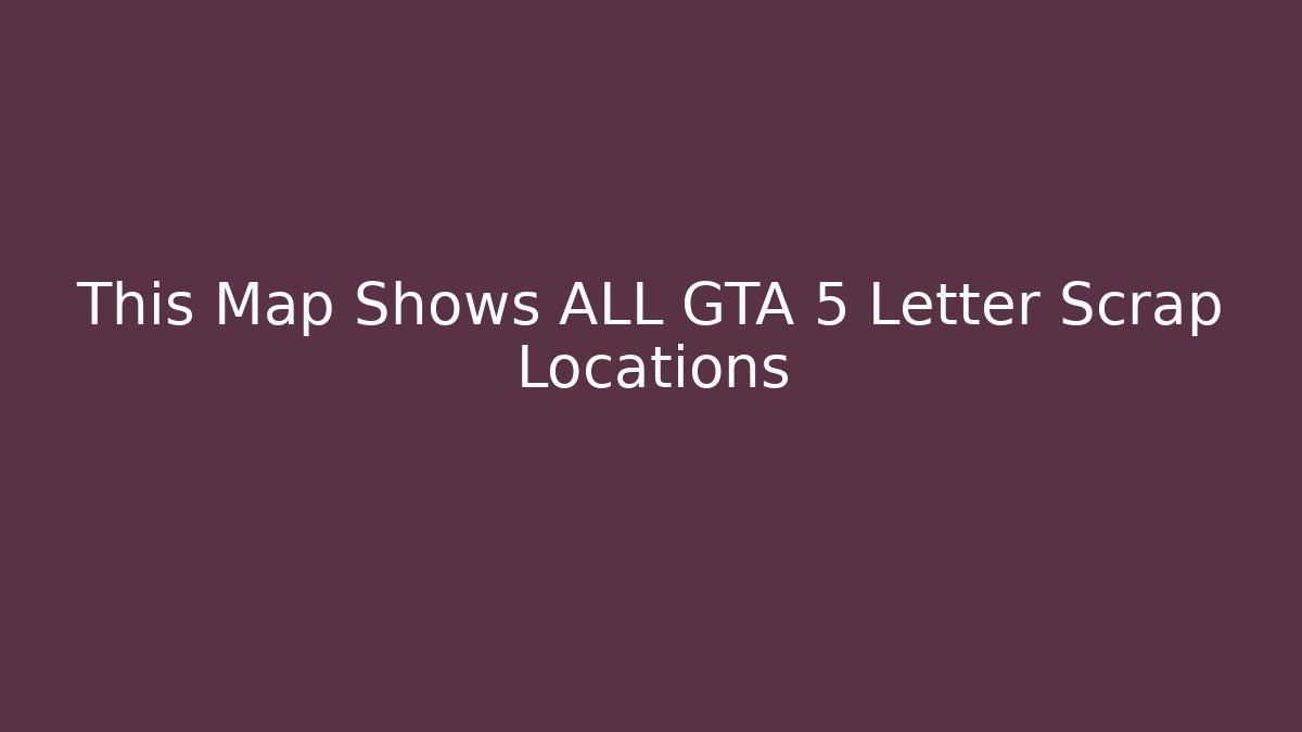 This Map Shows ALL GTA 5 Letter Scrap Locations
