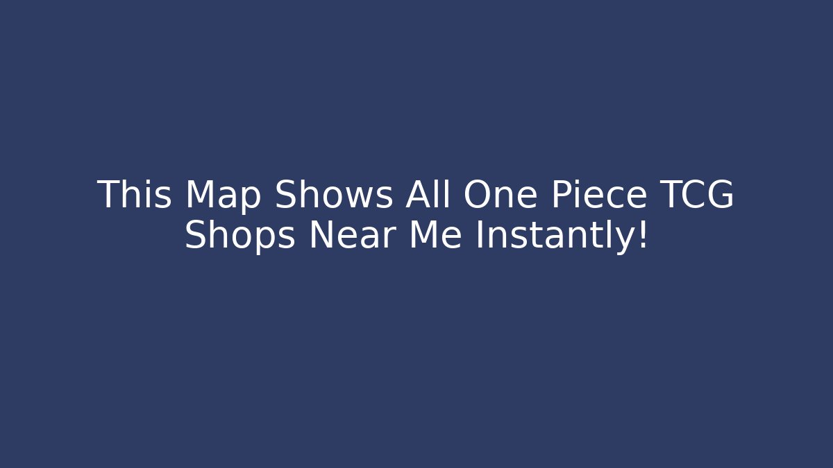 This Map Shows All One Piece TCG Shops Near Me Instantly!