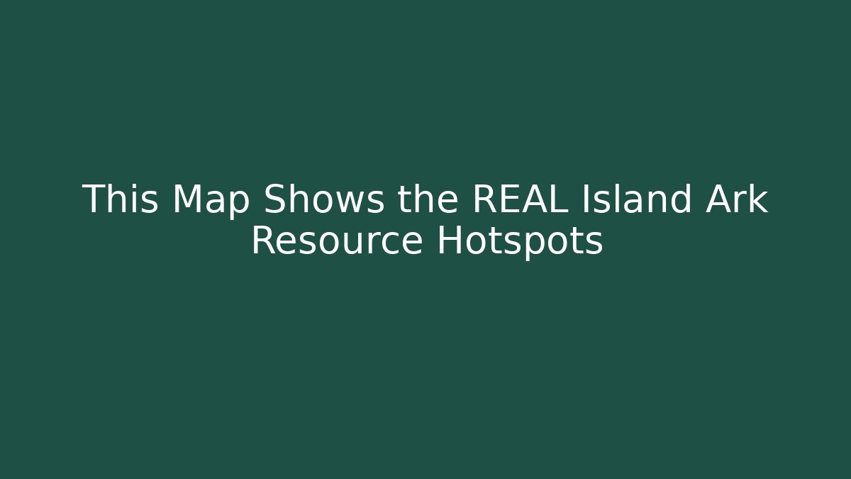 This Map Shows the REAL Island Ark Resource Hotspots - Create More Assets