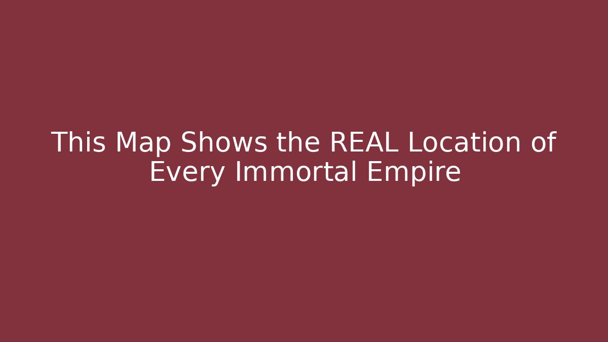 This Map Shows the REAL Location of Every Immortal Empire