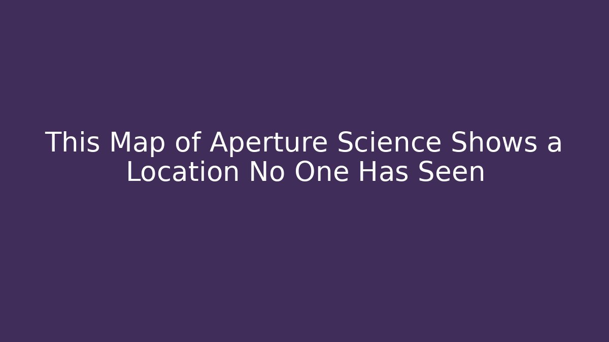 This Map of Aperture Science Shows a Location No One Has Seen
