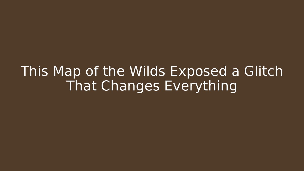 This Map of the Wilds Exposed a Glitch That Changes Everything