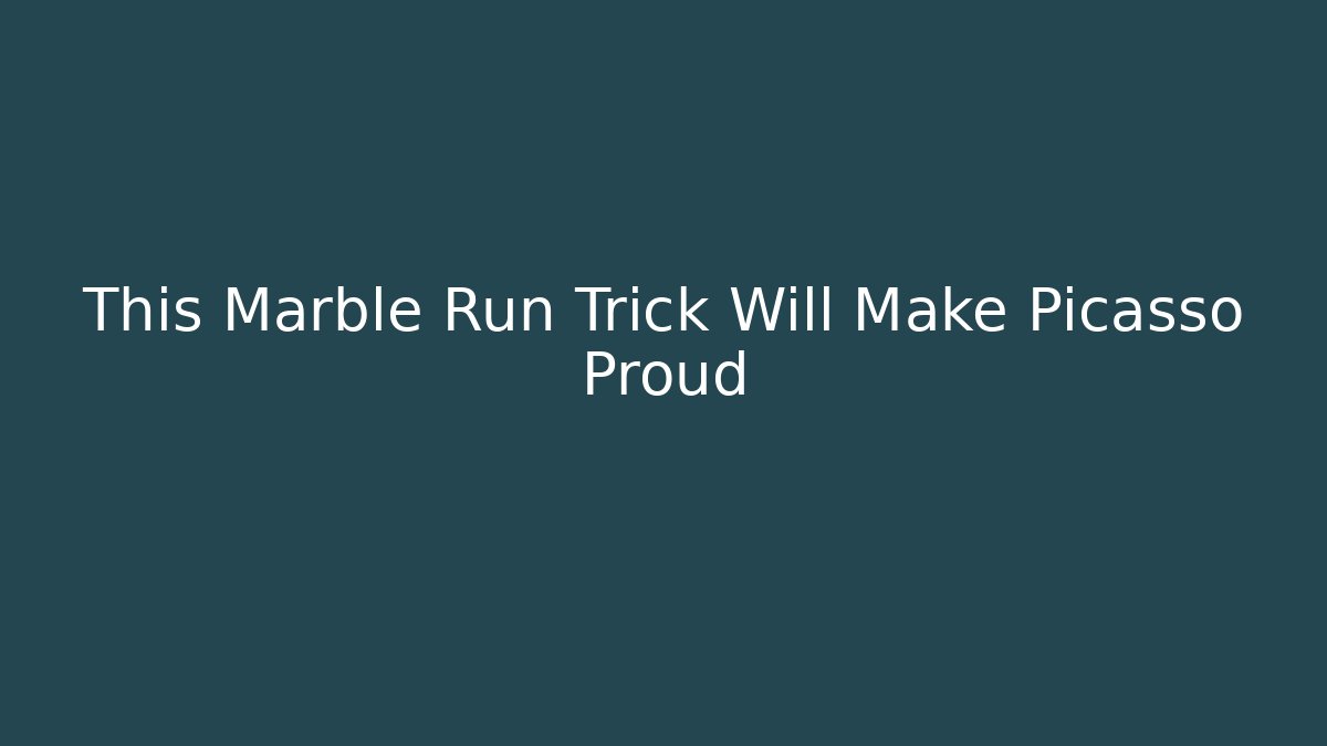 This Marble Run Trick Will Make Picasso Proud - Create More Assets