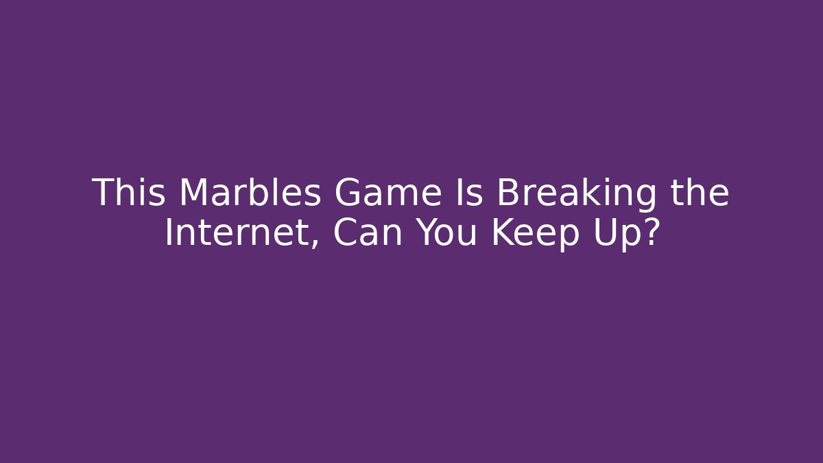 This Marbles Game Is Breaking the Internet, Can You Keep Up?