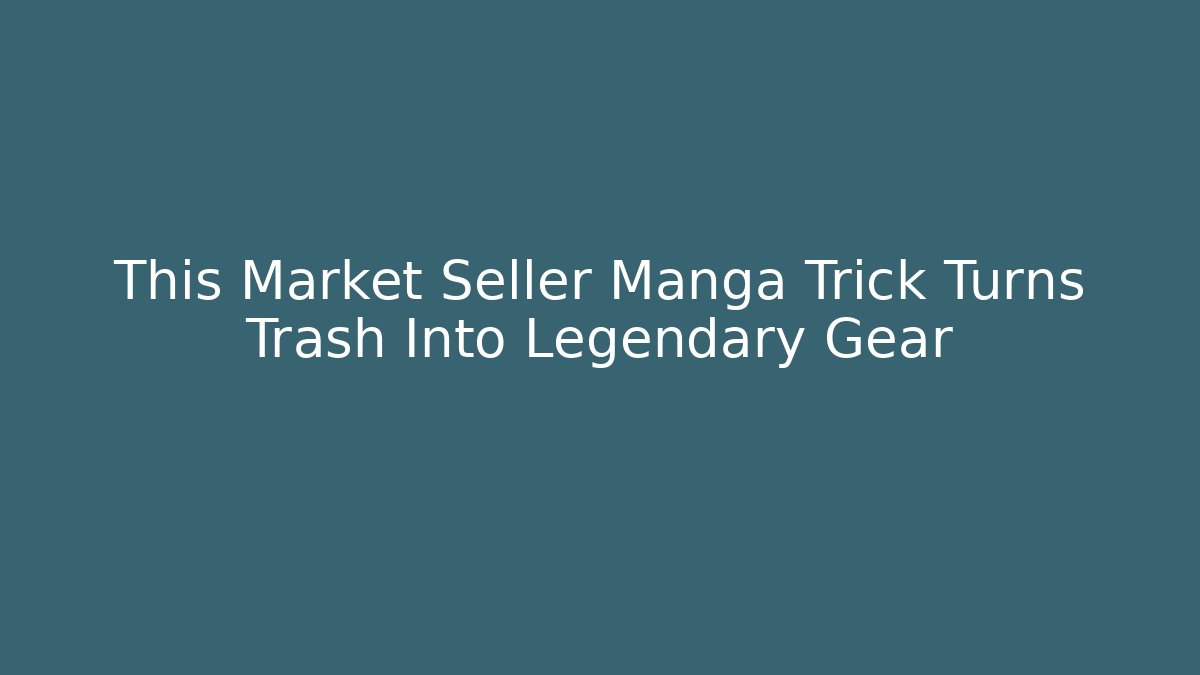 This Market Seller Manga Trick Turns Trash Into Legendary Gear