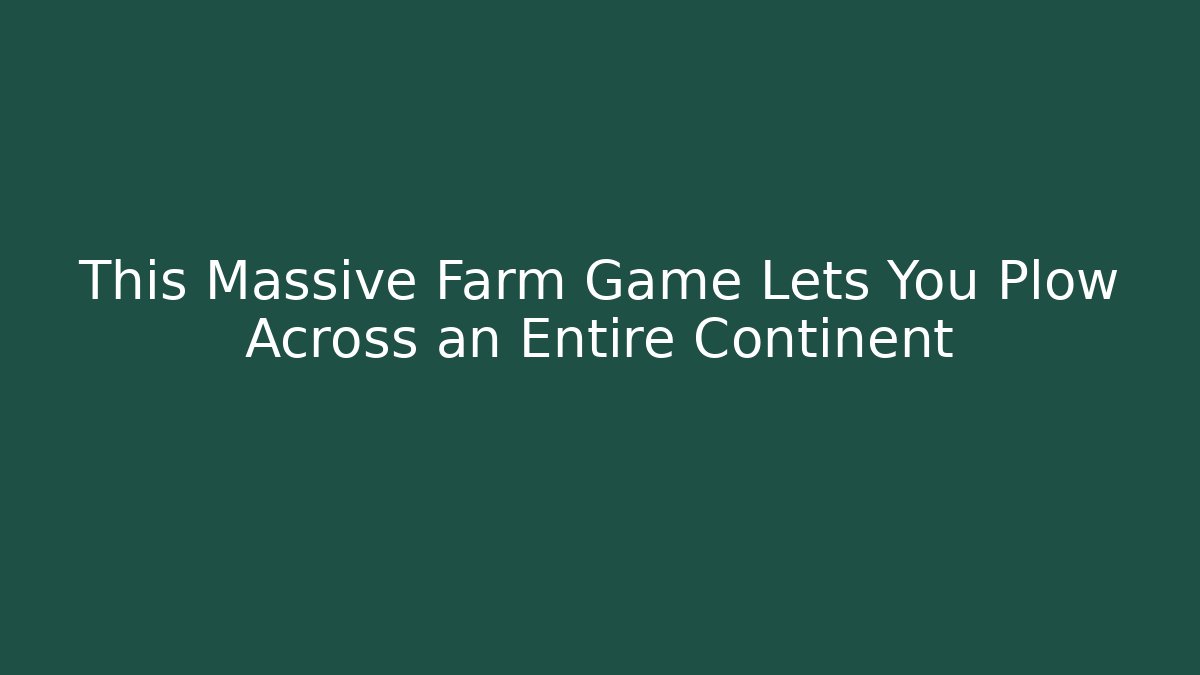 This Massive Farm Game Lets You Plow Across an Entire Continent