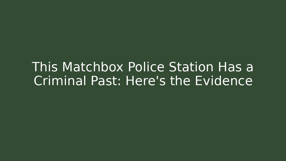 This Matchbox Police Station Has a Criminal Past: Here's the Evidence
