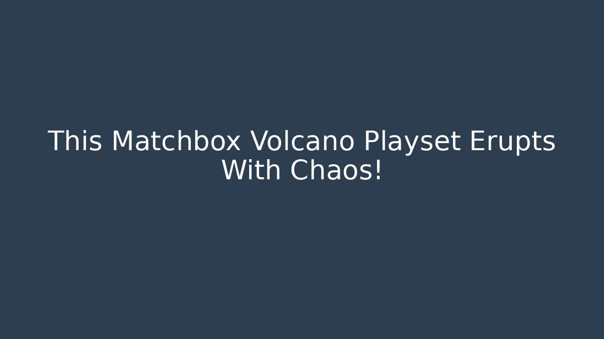This Matchbox Volcano Playset Erupts With Chaos!