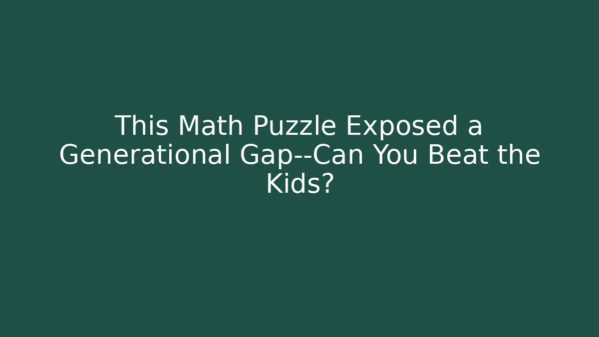 This Math Puzzle Exposed a Generational Gap—Can You Beat the Kids?