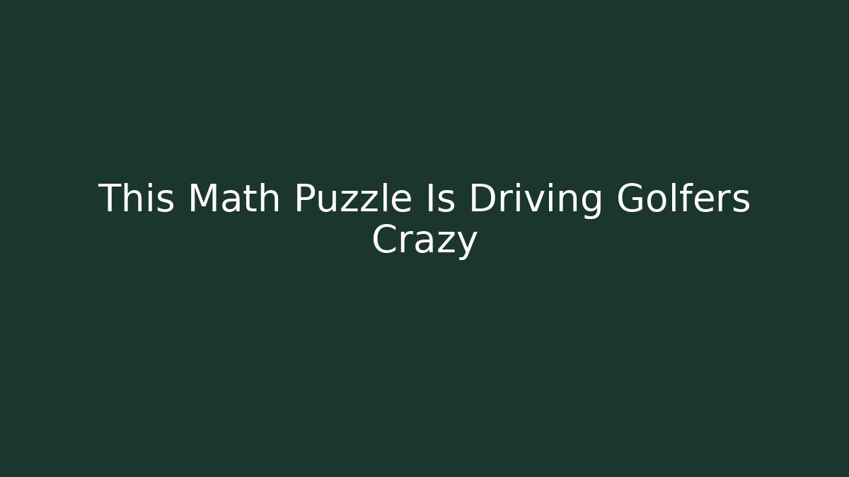 This Math Puzzle Is Driving Golfers Crazy - Create More Assets
