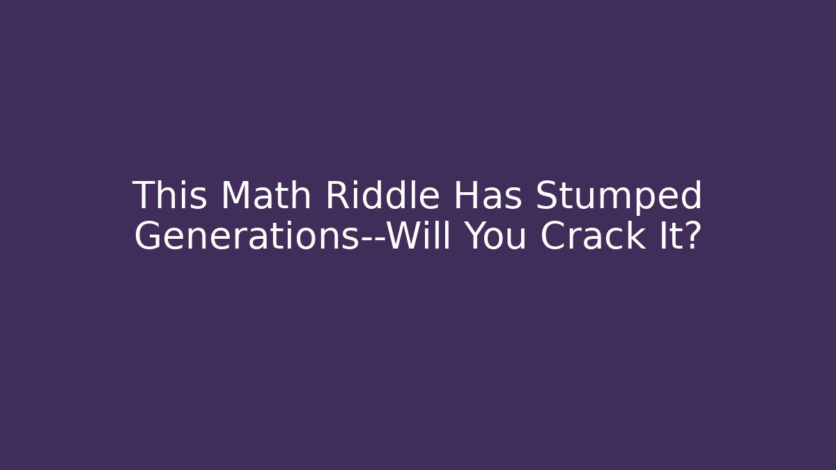 This Math Riddle Has Stumped Generations—Will You Crack It?