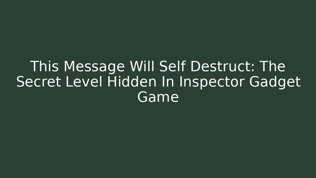 This Message Will Self Destruct: The Secret Level Hidden In Inspector Gadget Game