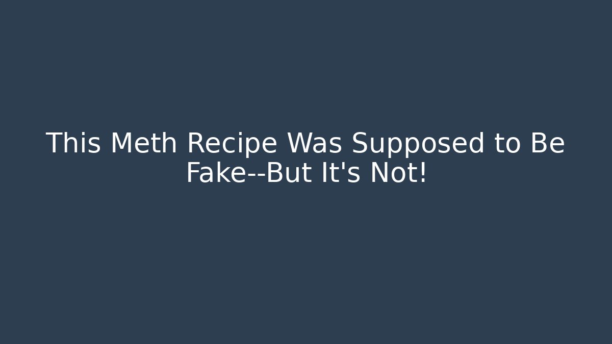 This Meth Recipe Was Supposed to Be Fake—But It's Not!