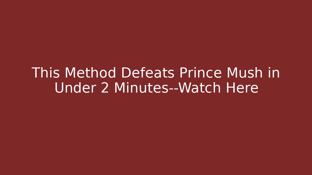 This Method Defeats Prince Mush in Under 2 Minutes—Watch Here