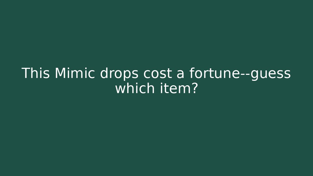 This Mimic drops cost a fortune—guess which item?