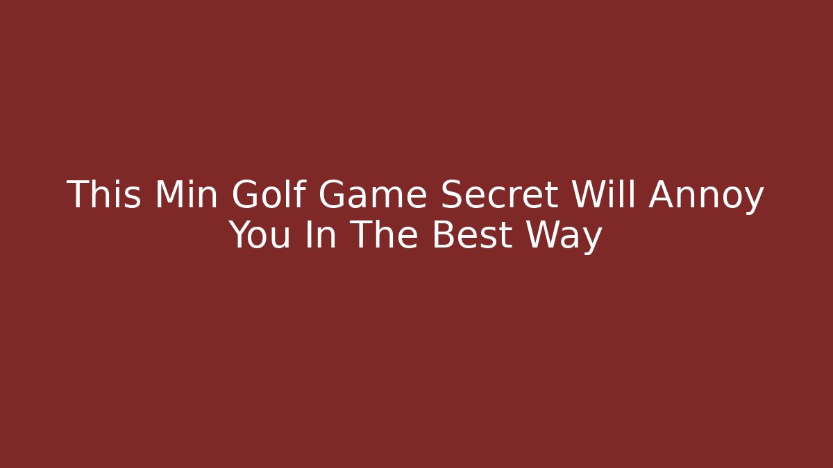 This Min Golf Game Secret Will Annoy You In The Best Way