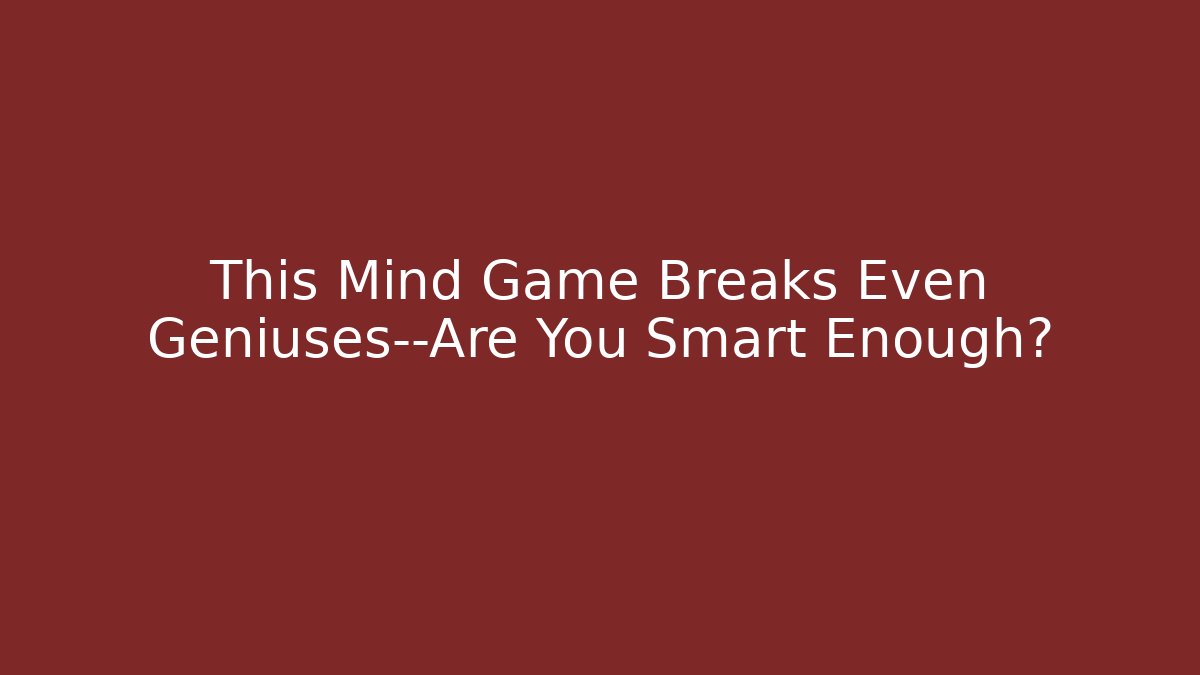 This Mind Game Breaks Even Geniuses—Are You Smart Enough? - Create More Assets