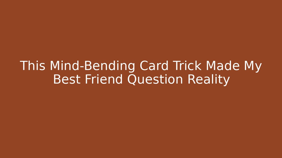 This Mind-Bending Card Trick Made My Best Friend Question Reality