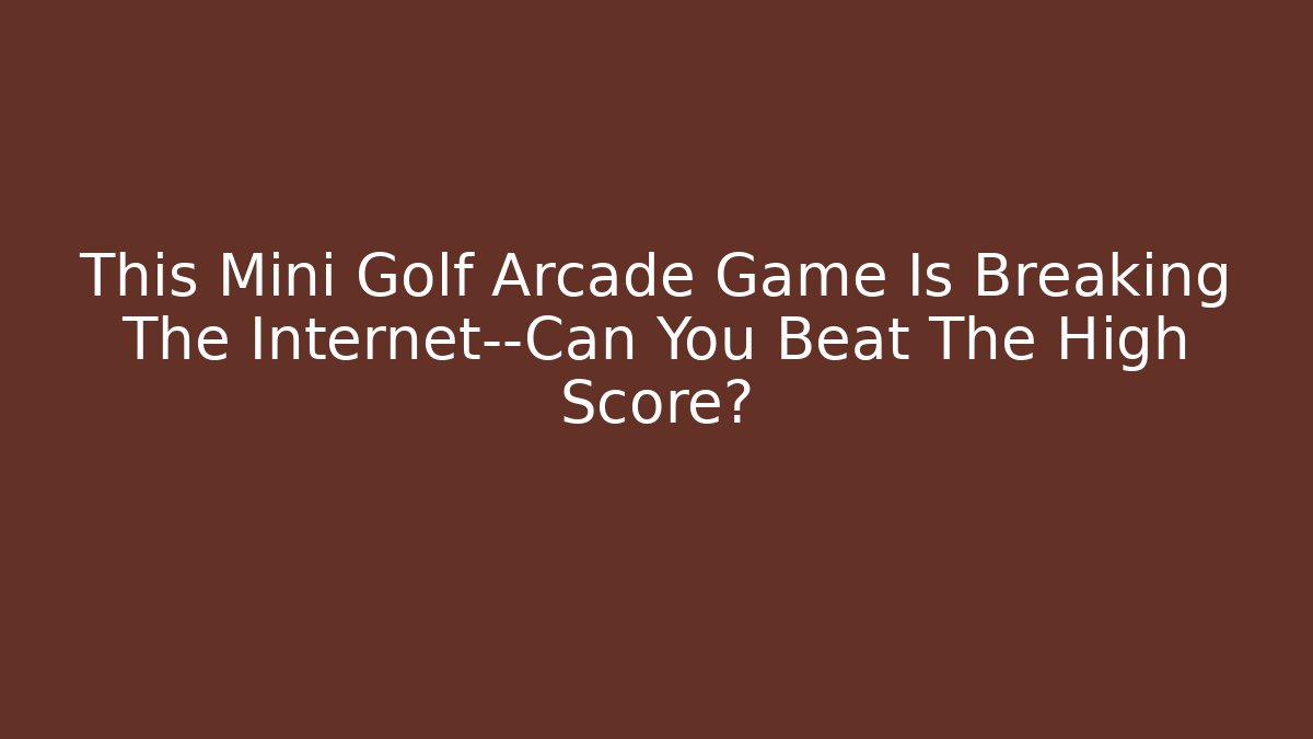 This Mini Golf Arcade Game Is Breaking The Internet—Can You Beat The High Score?
