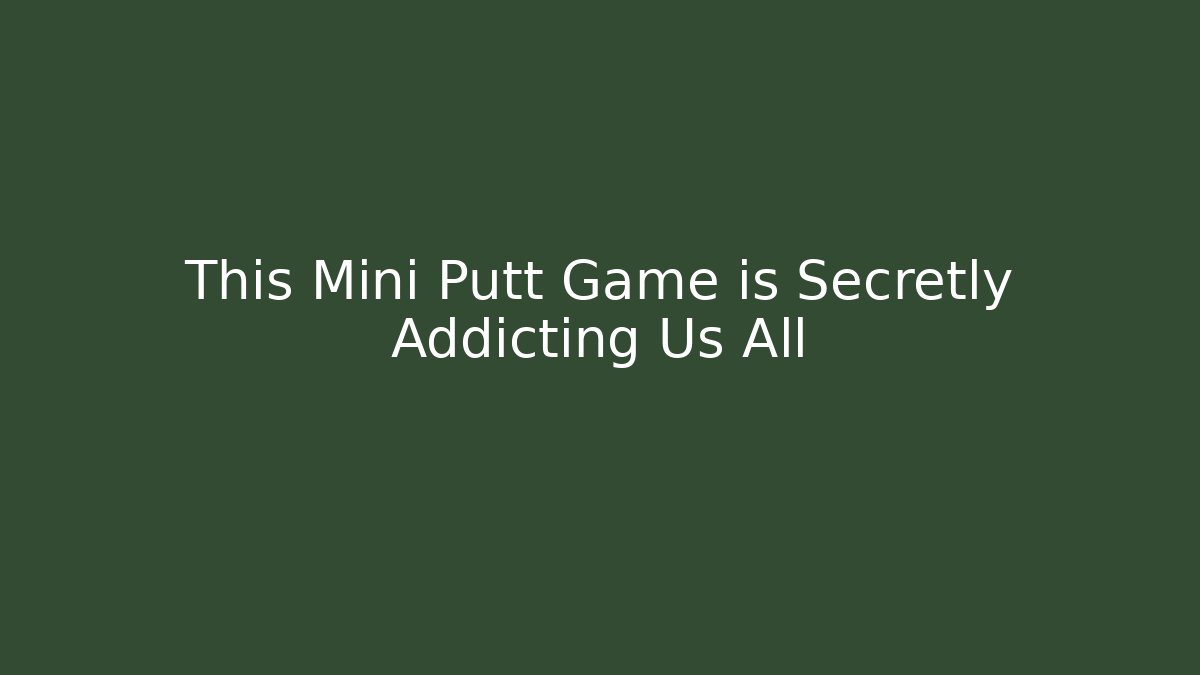 This Mini Putt Game is Secretly Addicting Us All