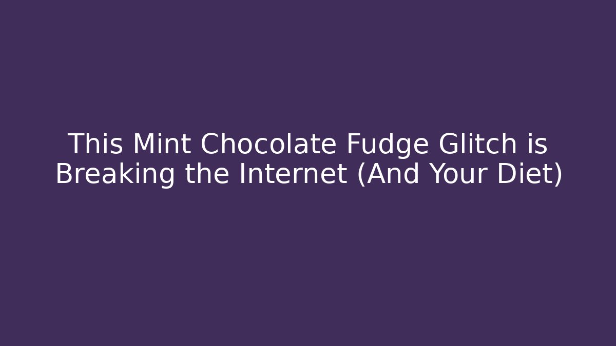 This Mint Chocolate Fudge Glitch is Breaking the Internet (And Your Diet)
