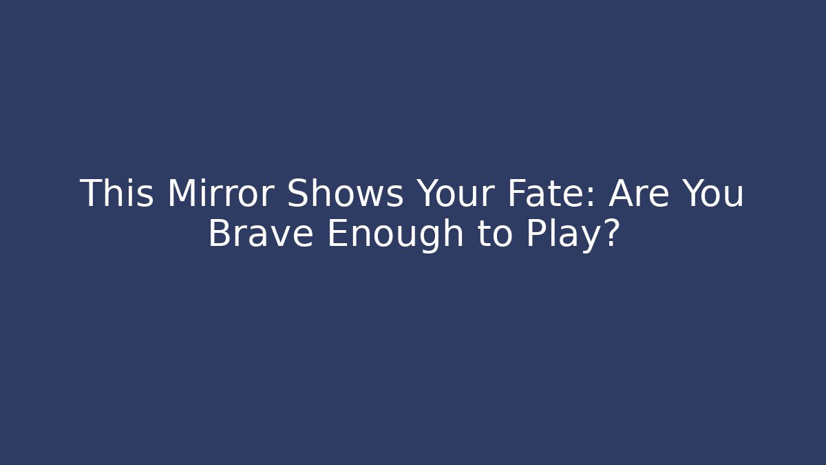 This Mirror Shows Your Fate: Are You Brave Enough to Play?
