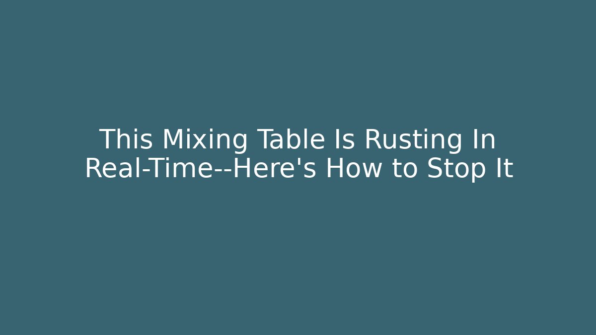 This Mixing Table Is Rusting In Real-Time—Here’s How to Stop It