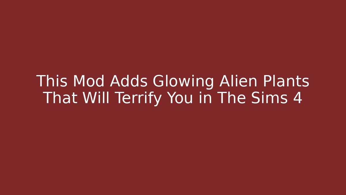 This Mod Adds Glowing Alien Plants That Will Terrify You in The Sims 4 - Create More Assets